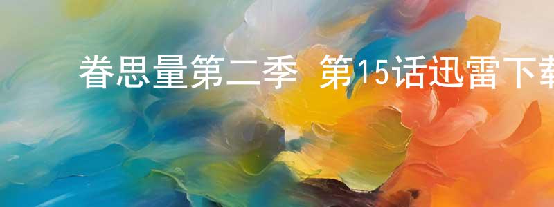 ﻿晁华的个人主页,﻿眷思量第二季 第15话迅雷下载_电影天堂